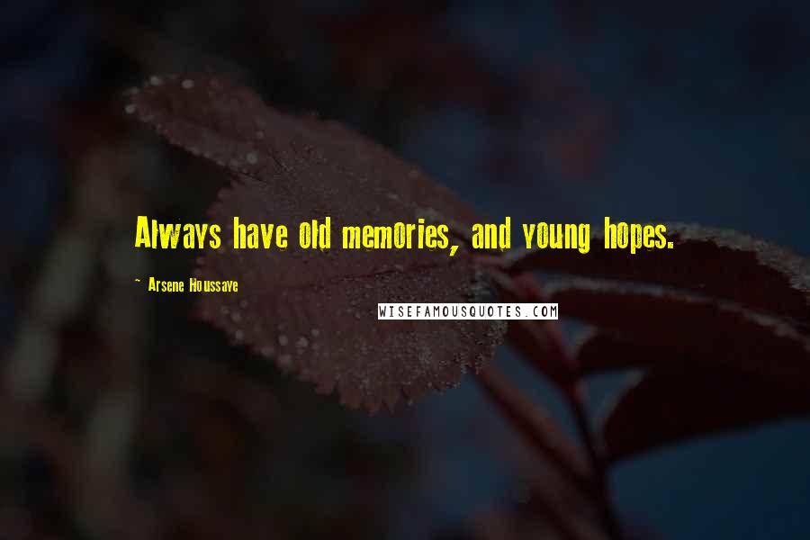 Arsene Houssaye Quotes: Always have old memories, and young hopes.