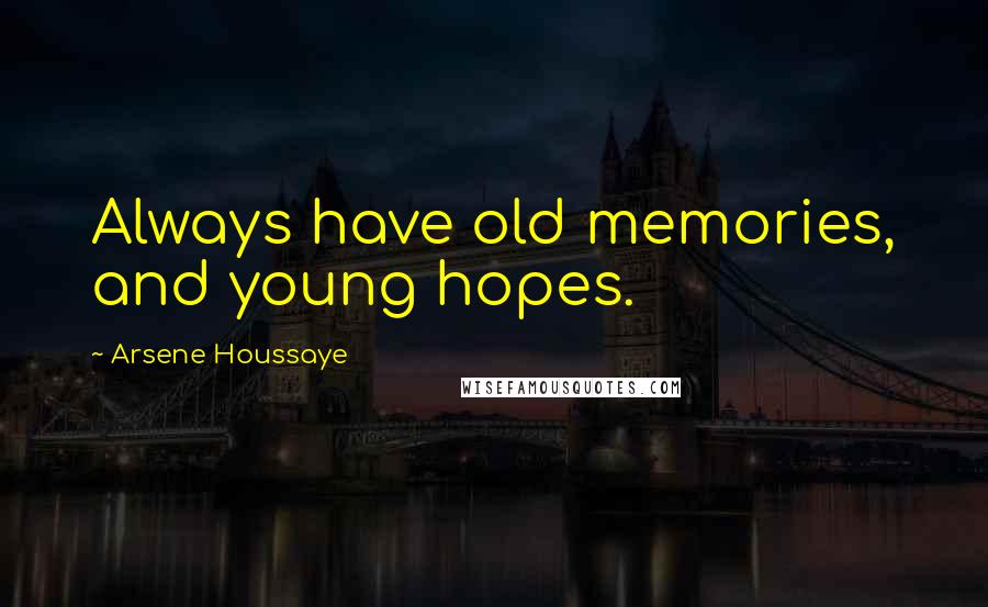 Arsene Houssaye Quotes: Always have old memories, and young hopes.