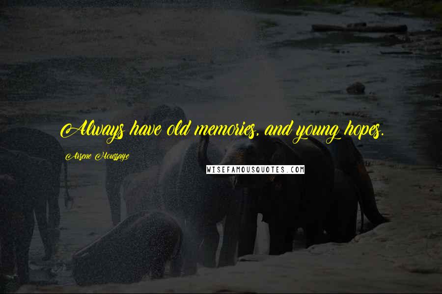 Arsene Houssaye Quotes: Always have old memories, and young hopes.