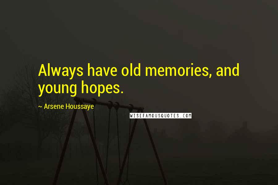 Arsene Houssaye Quotes: Always have old memories, and young hopes.