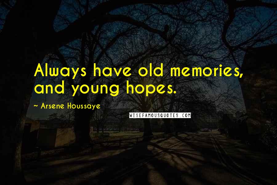 Arsene Houssaye Quotes: Always have old memories, and young hopes.