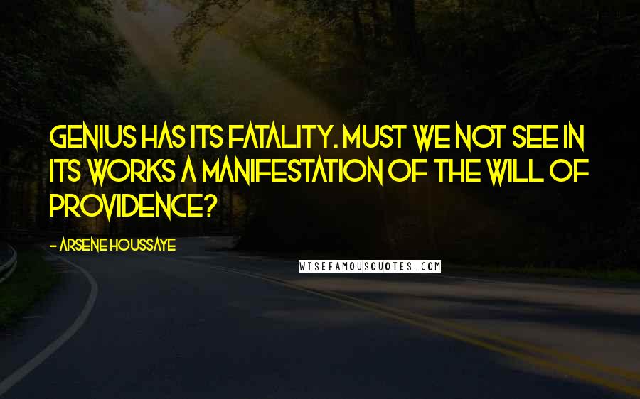 Arsene Houssaye Quotes: Genius has its fatality. Must we not see in its works a manifestation of the will of Providence?