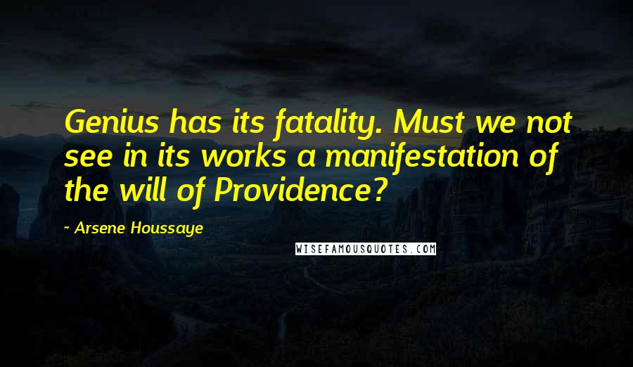 Arsene Houssaye Quotes: Genius has its fatality. Must we not see in its works a manifestation of the will of Providence?