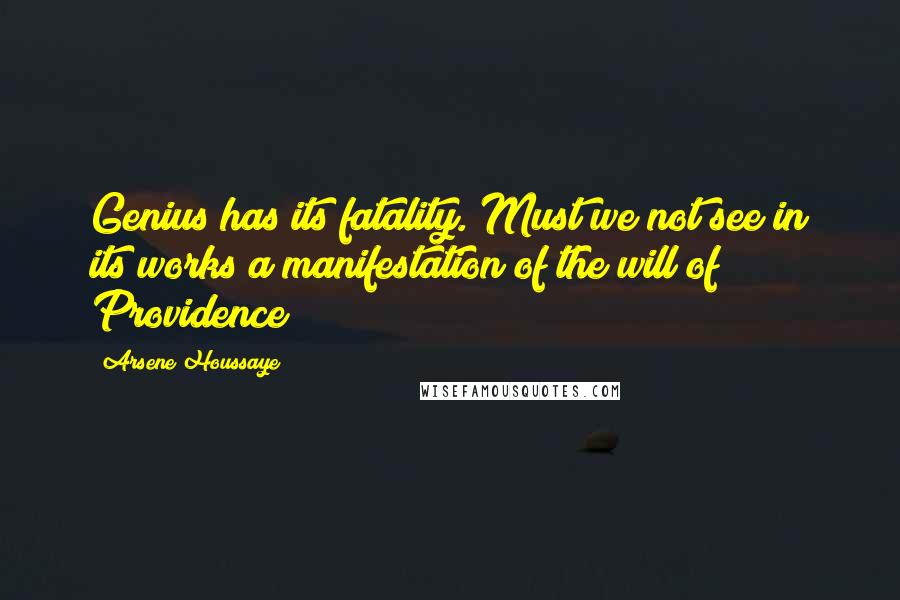 Arsene Houssaye Quotes: Genius has its fatality. Must we not see in its works a manifestation of the will of Providence?