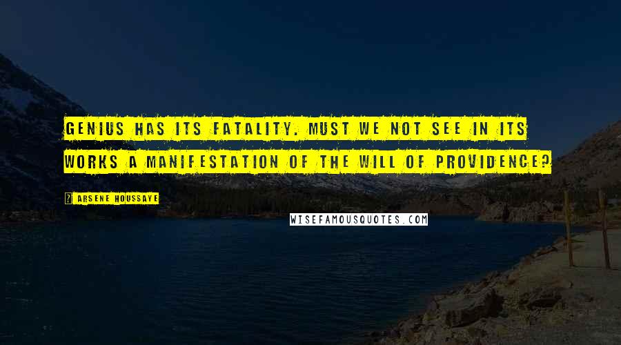 Arsene Houssaye Quotes: Genius has its fatality. Must we not see in its works a manifestation of the will of Providence?