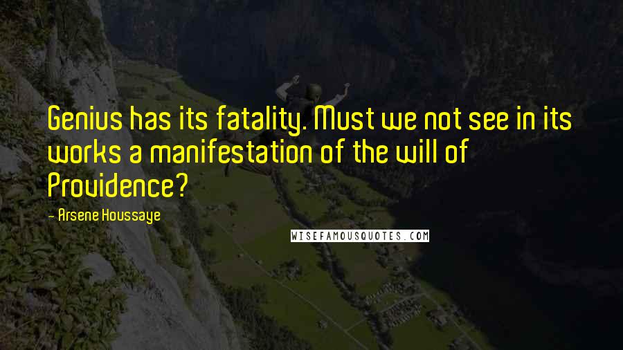 Arsene Houssaye Quotes: Genius has its fatality. Must we not see in its works a manifestation of the will of Providence?