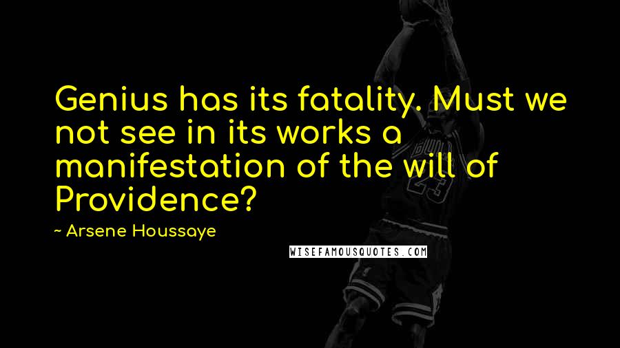 Arsene Houssaye Quotes: Genius has its fatality. Must we not see in its works a manifestation of the will of Providence?