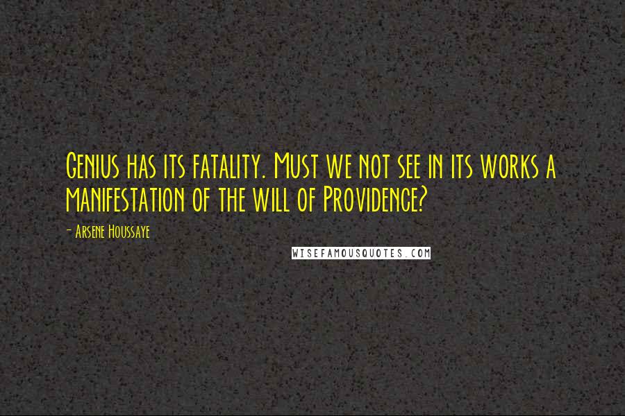 Arsene Houssaye Quotes: Genius has its fatality. Must we not see in its works a manifestation of the will of Providence?