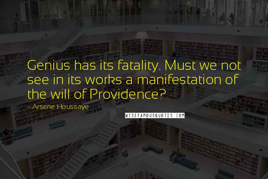 Arsene Houssaye Quotes: Genius has its fatality. Must we not see in its works a manifestation of the will of Providence?