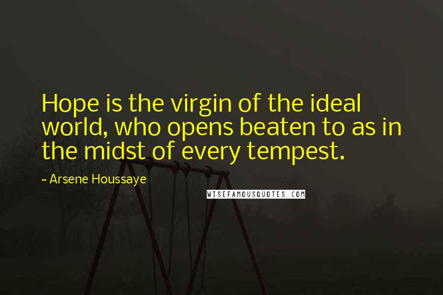 Arsene Houssaye Quotes: Hope is the virgin of the ideal world, who opens beaten to as in the midst of every tempest.