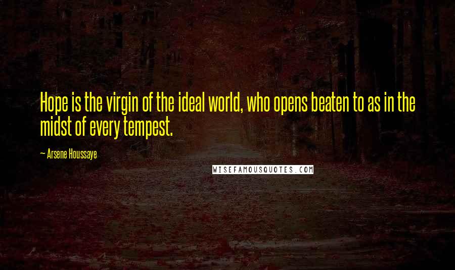 Arsene Houssaye Quotes: Hope is the virgin of the ideal world, who opens beaten to as in the midst of every tempest.