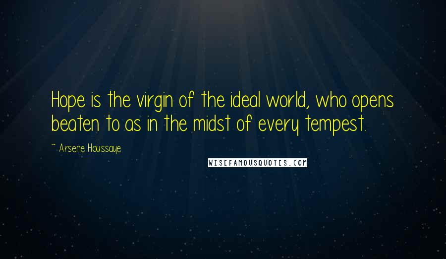 Arsene Houssaye Quotes: Hope is the virgin of the ideal world, who opens beaten to as in the midst of every tempest.