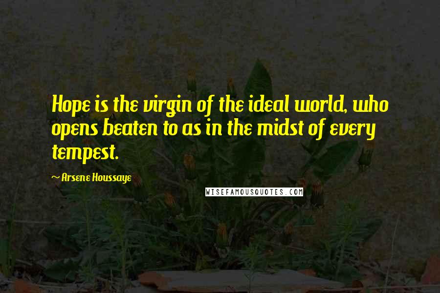 Arsene Houssaye Quotes: Hope is the virgin of the ideal world, who opens beaten to as in the midst of every tempest.