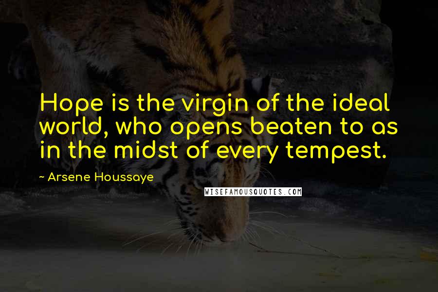 Arsene Houssaye Quotes: Hope is the virgin of the ideal world, who opens beaten to as in the midst of every tempest.