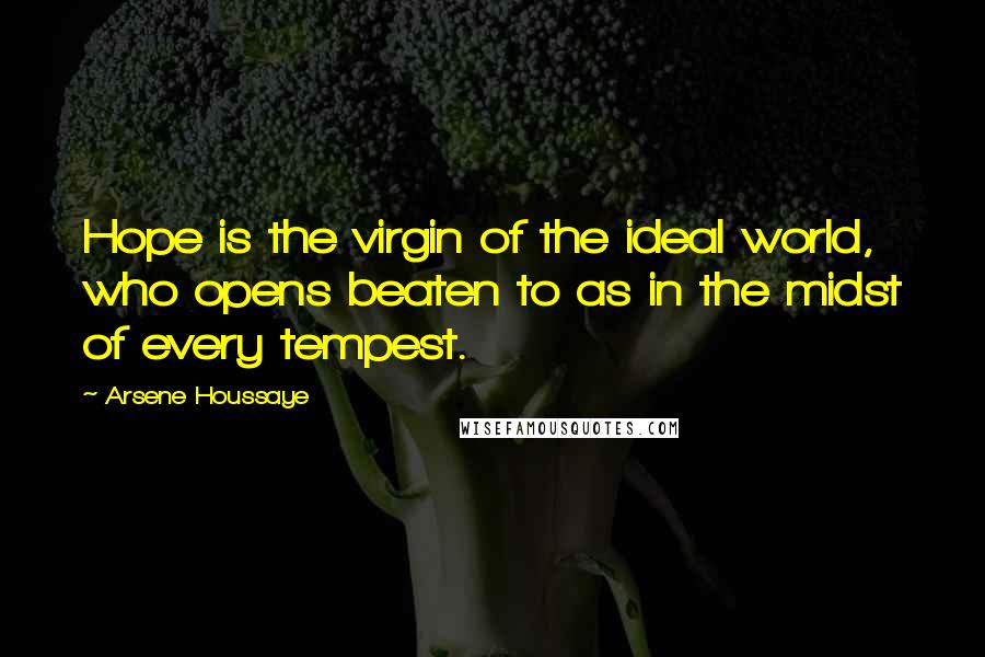 Arsene Houssaye Quotes: Hope is the virgin of the ideal world, who opens beaten to as in the midst of every tempest.