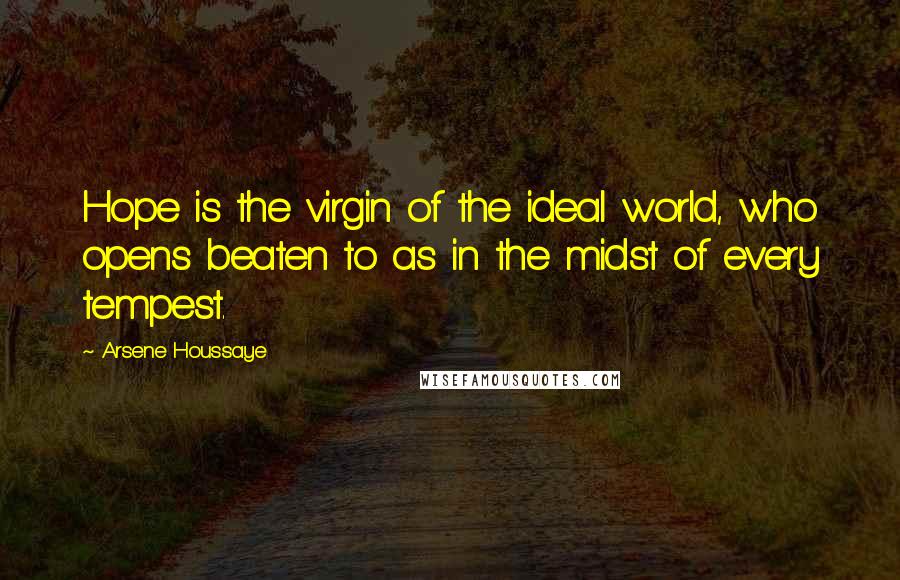 Arsene Houssaye Quotes: Hope is the virgin of the ideal world, who opens beaten to as in the midst of every tempest.