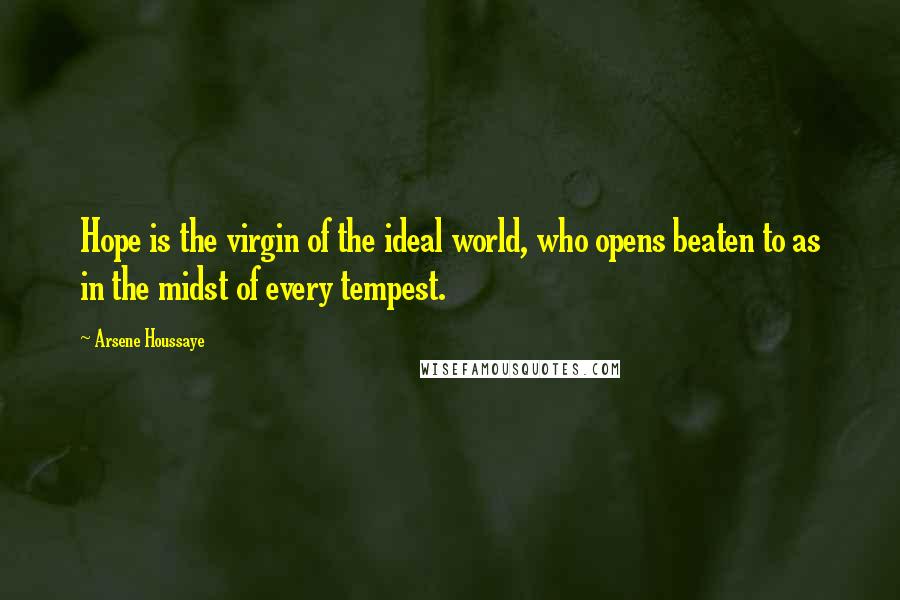 Arsene Houssaye Quotes: Hope is the virgin of the ideal world, who opens beaten to as in the midst of every tempest.