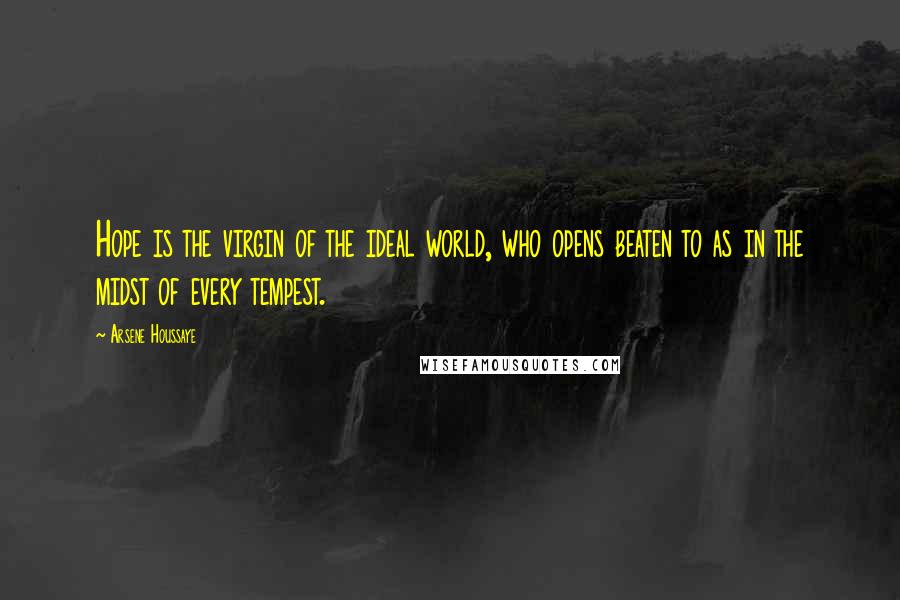 Arsene Houssaye Quotes: Hope is the virgin of the ideal world, who opens beaten to as in the midst of every tempest.