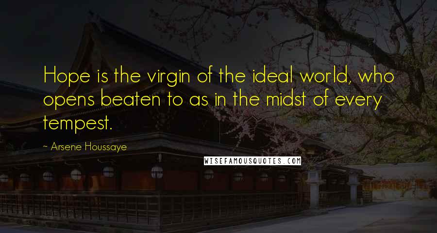 Arsene Houssaye Quotes: Hope is the virgin of the ideal world, who opens beaten to as in the midst of every tempest.
