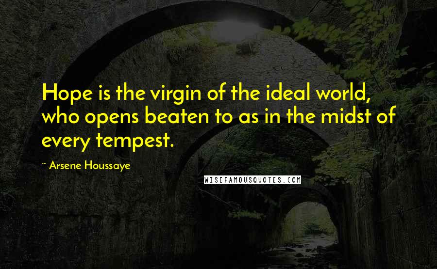 Arsene Houssaye Quotes: Hope is the virgin of the ideal world, who opens beaten to as in the midst of every tempest.