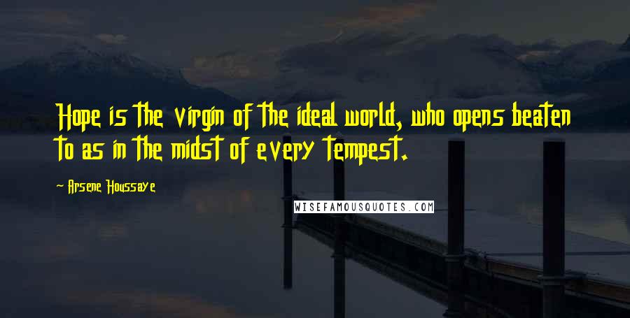 Arsene Houssaye Quotes: Hope is the virgin of the ideal world, who opens beaten to as in the midst of every tempest.