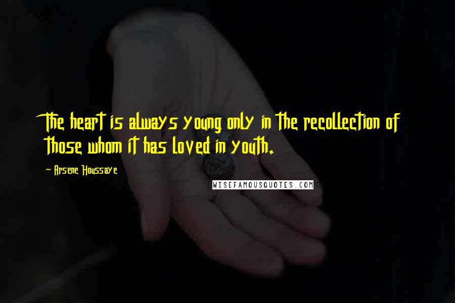 Arsene Houssaye Quotes: The heart is always young only in the recollection of those whom it has loved in youth.