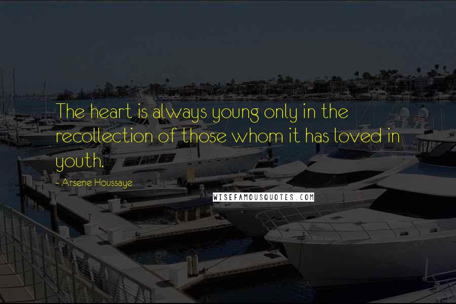 Arsene Houssaye Quotes: The heart is always young only in the recollection of those whom it has loved in youth.