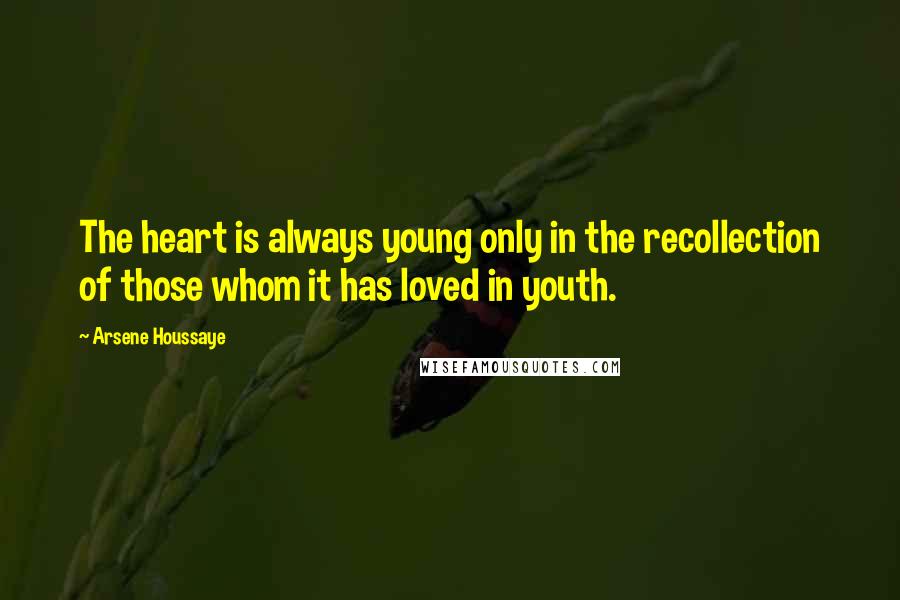 Arsene Houssaye Quotes: The heart is always young only in the recollection of those whom it has loved in youth.