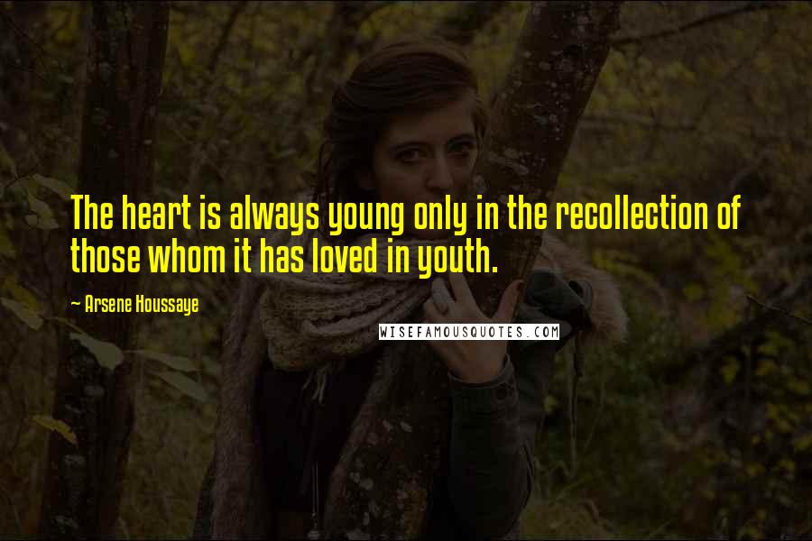 Arsene Houssaye Quotes: The heart is always young only in the recollection of those whom it has loved in youth.