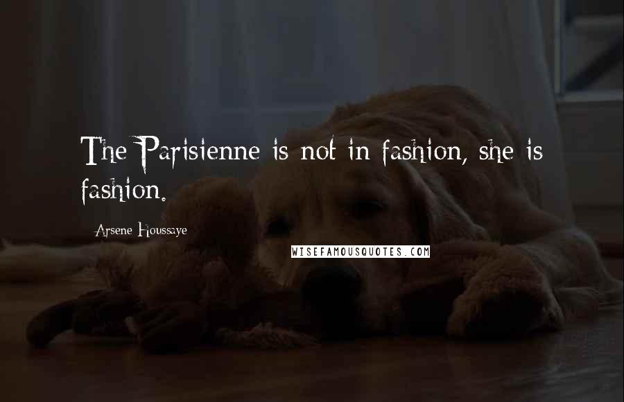 Arsene Houssaye Quotes: The Parisienne is not in fashion, she is fashion.