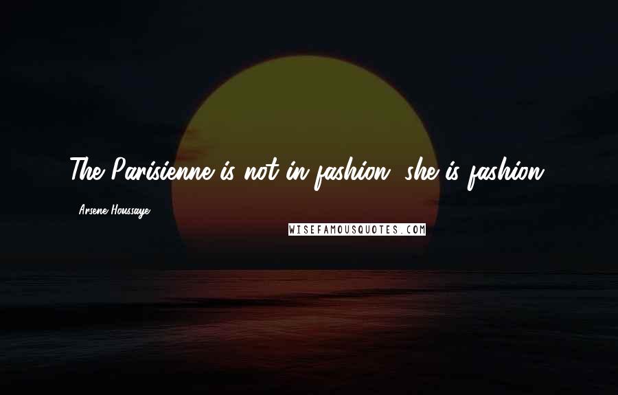 Arsene Houssaye Quotes: The Parisienne is not in fashion, she is fashion.