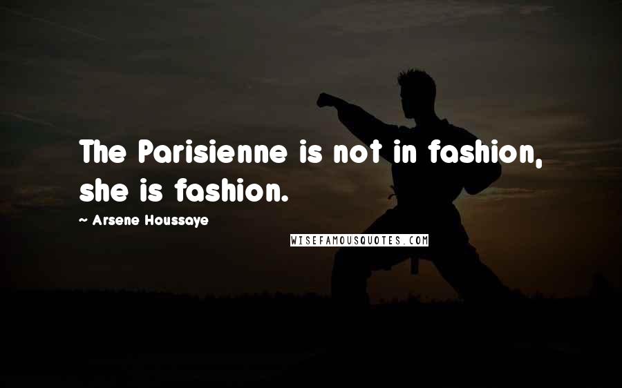 Arsene Houssaye Quotes: The Parisienne is not in fashion, she is fashion.