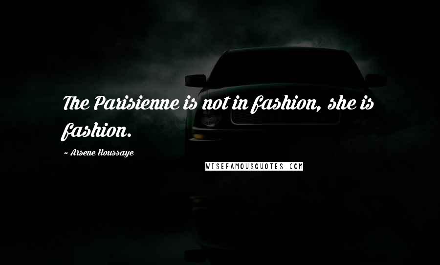 Arsene Houssaye Quotes: The Parisienne is not in fashion, she is fashion.