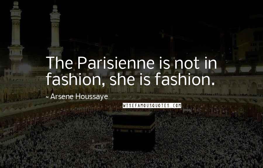 Arsene Houssaye Quotes: The Parisienne is not in fashion, she is fashion.