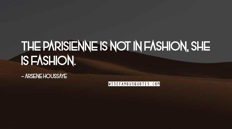 Arsene Houssaye Quotes: The Parisienne is not in fashion, she is fashion.