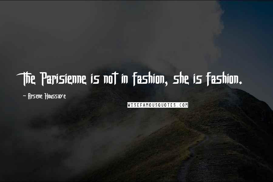 Arsene Houssaye Quotes: The Parisienne is not in fashion, she is fashion.
