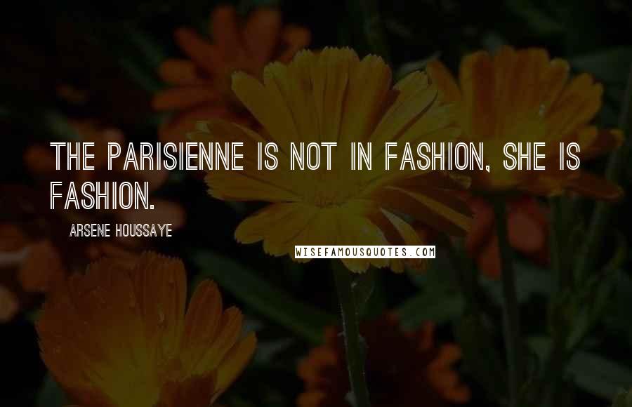 Arsene Houssaye Quotes: The Parisienne is not in fashion, she is fashion.