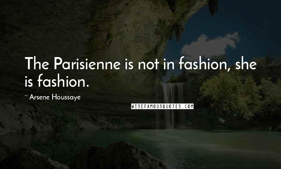 Arsene Houssaye Quotes: The Parisienne is not in fashion, she is fashion.