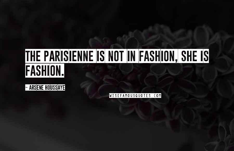 Arsene Houssaye Quotes: The Parisienne is not in fashion, she is fashion.