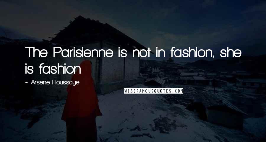 Arsene Houssaye Quotes: The Parisienne is not in fashion, she is fashion.