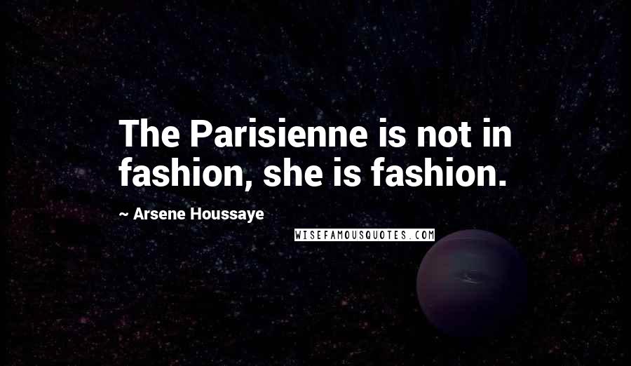 Arsene Houssaye Quotes: The Parisienne is not in fashion, she is fashion.