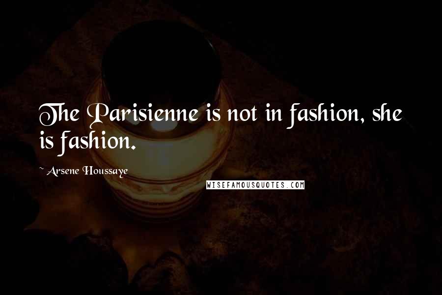 Arsene Houssaye Quotes: The Parisienne is not in fashion, she is fashion.