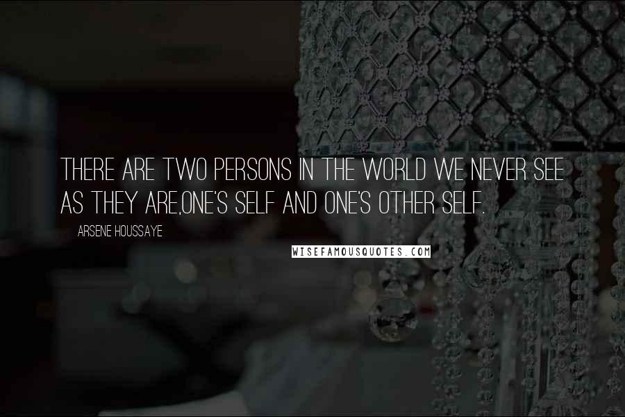 Arsene Houssaye Quotes: There are two persons in the world we never see as they are,one's self and one's other self.