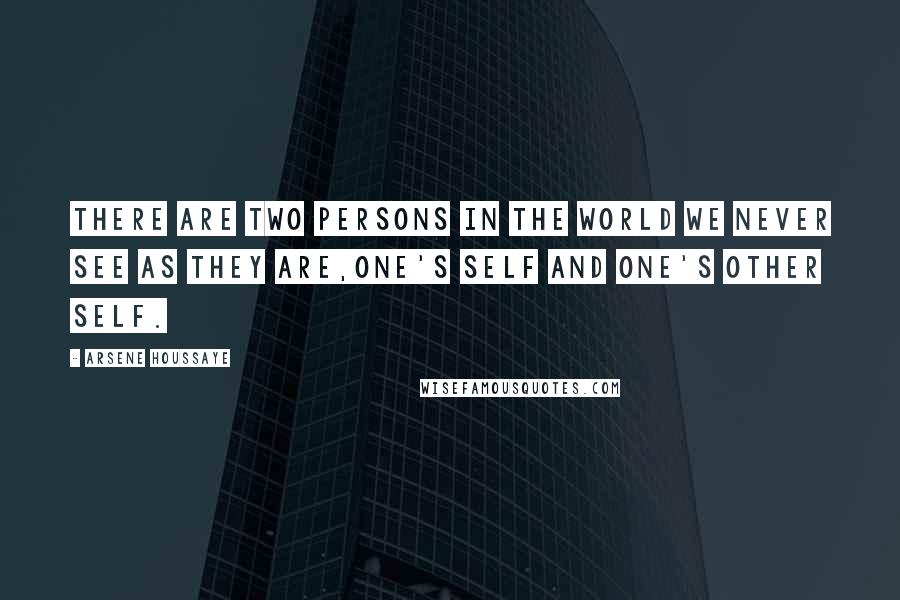 Arsene Houssaye Quotes: There are two persons in the world we never see as they are,one's self and one's other self.