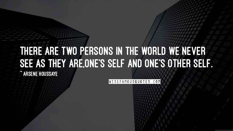 Arsene Houssaye Quotes: There are two persons in the world we never see as they are,one's self and one's other self.