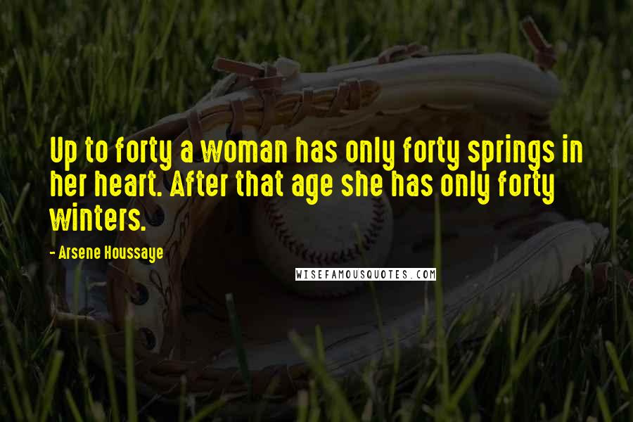 Arsene Houssaye Quotes: Up to forty a woman has only forty springs in her heart. After that age she has only forty winters.