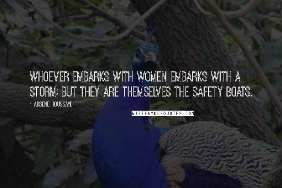 Arsene Houssaye Quotes: Whoever embarks with women embarks with a storm; but they are themselves the safety boats.