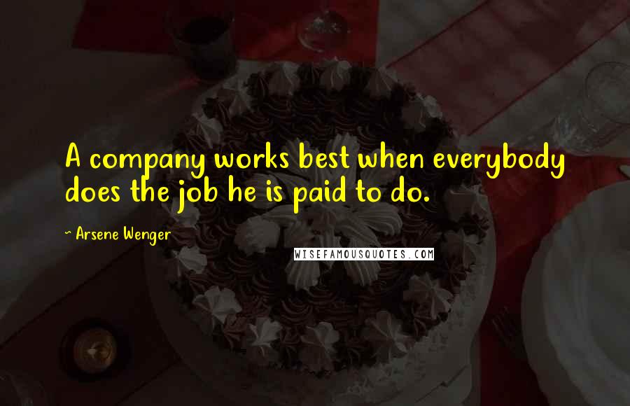 Arsene Wenger Quotes: A company works best when everybody does the job he is paid to do.