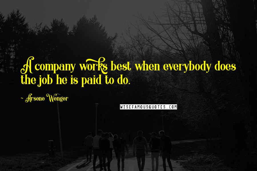 Arsene Wenger Quotes: A company works best when everybody does the job he is paid to do.