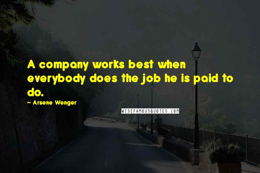 Arsene Wenger Quotes: A company works best when everybody does the job he is paid to do.